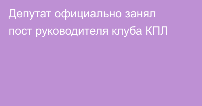 Депутат официально занял пост руководителя клуба КПЛ