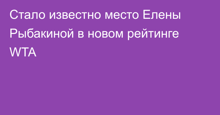 Стало известно место Елены Рыбакиной в новом рейтинге WTA