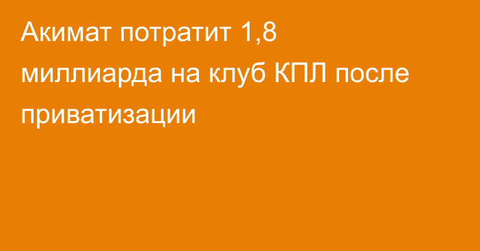 Акимат потратит 1,8 миллиарда на клуб КПЛ после приватизации