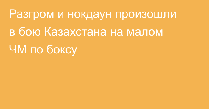 Разгром и нокдаун произошли в бою Казахстана на малом ЧМ по боксу