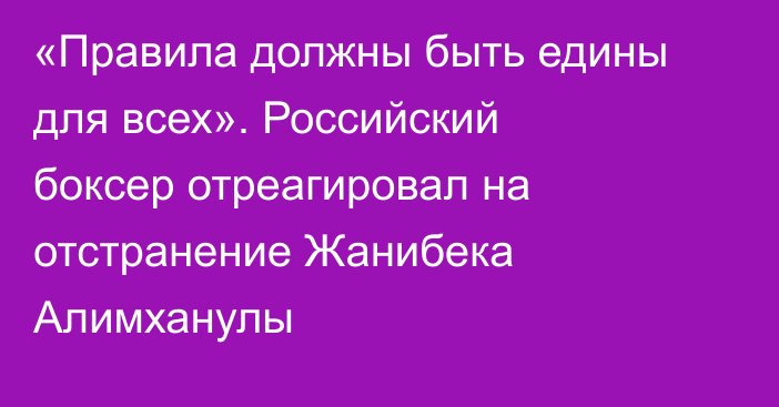 «Правила должны быть едины для всех». Российский боксер отреагировал на отстранение Жанибека Алимханулы