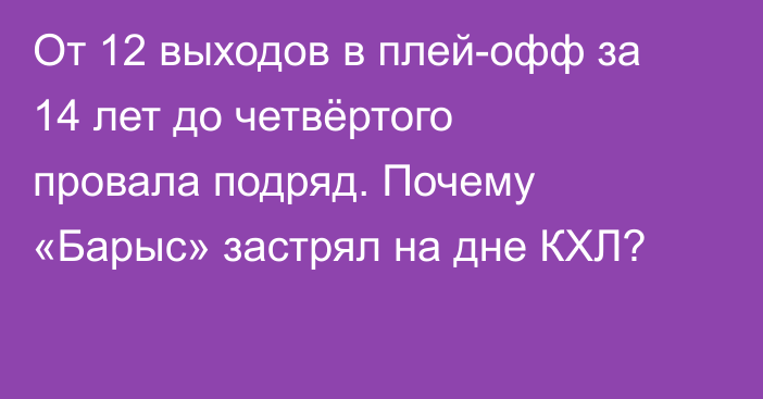 От 12 выходов в плей-офф за 14 лет до четвёртого провала подряд. Почему «Барыс» застрял на дне КХЛ?