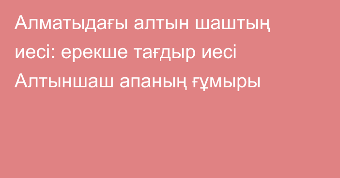 Алматыдағы алтын шаштың иесі: ерекше тағдыр иесі Алтыншаш апаның ғұмыры