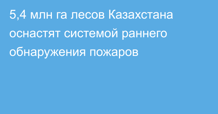 5,4 млн га лесов Казахстана оснастят системой раннего обнаружения пожаров