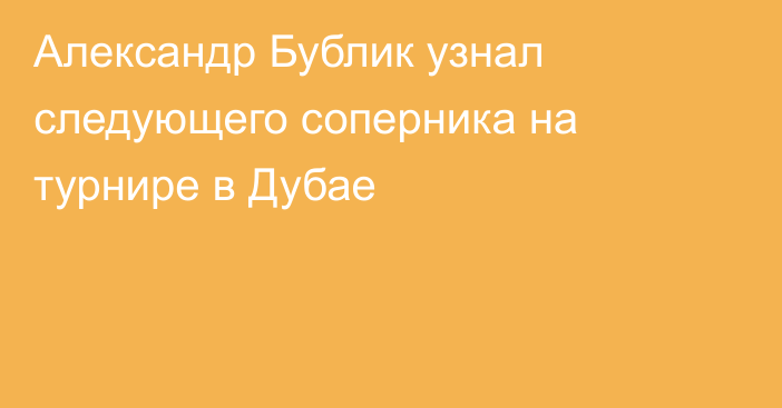 Александр Бублик узнал следующего соперника на турнире в Дубае