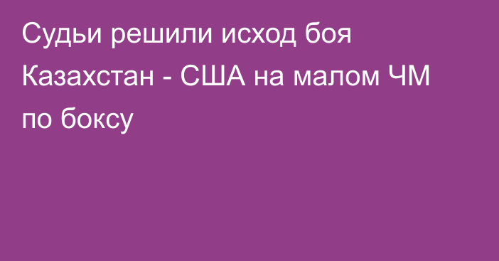 Судьи решили исход боя Казахстан - США на малом ЧМ по боксу