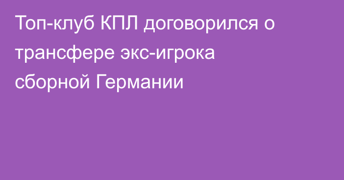 Топ-клуб КПЛ договорился о трансфере экс-игрока сборной Германии
