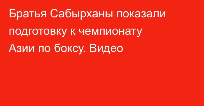 Братья Сабырханы показали подготовку к чемпионату Азии по боксу. Видео