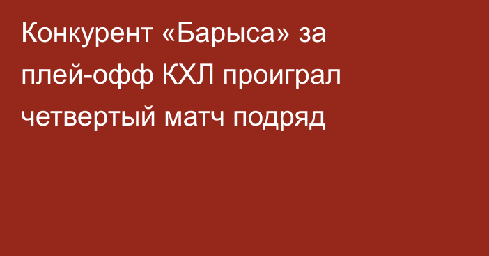 Конкурент «Барыса» за плей-офф КХЛ проиграл четвертый матч подряд