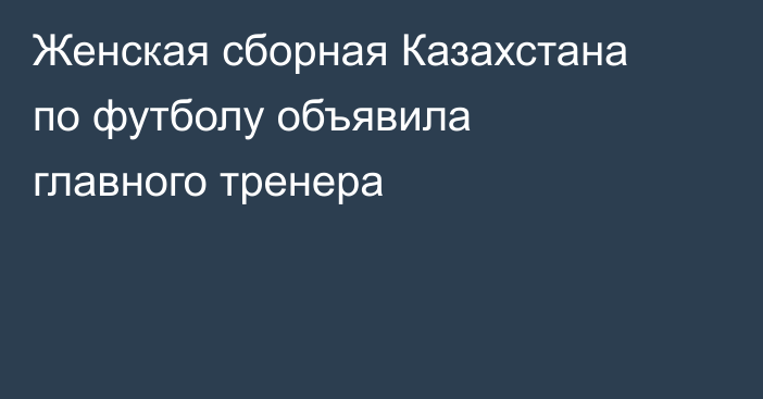 Женская сборная Казахстана по футболу объявила главного тренера