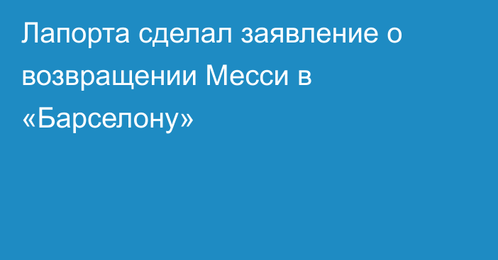 Лапорта сделал заявление о возвращении Месси в «Барселону»