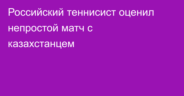 Российский теннисист оценил непростой матч с казахстанцем