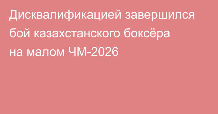 Дисквалификацией завершился бой казахстанского боксёра на малом ЧМ-2026