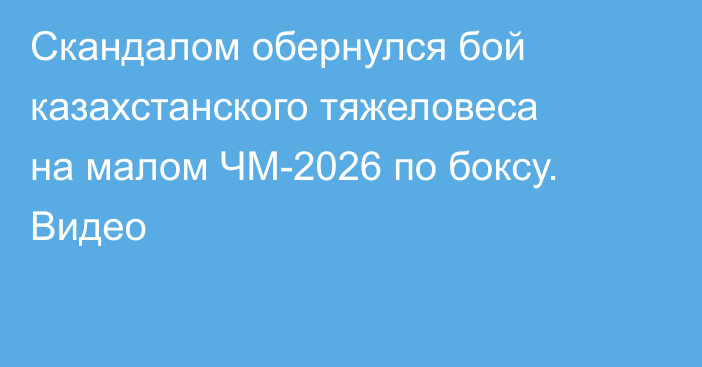 Скандалом обернулся бой казахстанского тяжеловеса на малом ЧМ-2026 по боксу. Видео