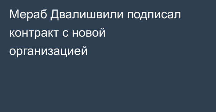 Мераб Двалишвили подписал контракт с новой организацией