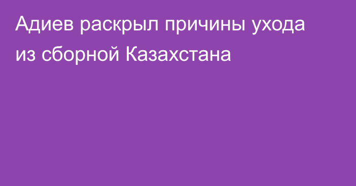Адиев раскрыл причины ухода из сборной Казахстана