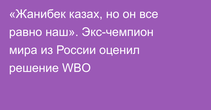 «Жанибек казах, но он все равно наш». Экс-чемпион мира из России оценил решение WBO