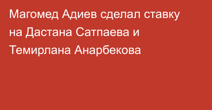 Магомед Адиев сделал ставку на Дастана Сатпаева и Темирлана Анарбекова