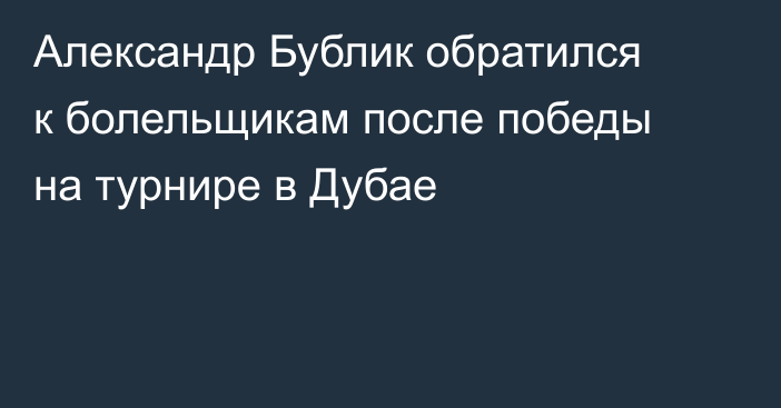 Александр Бублик обратился к болельщикам после победы на турнире в Дубае