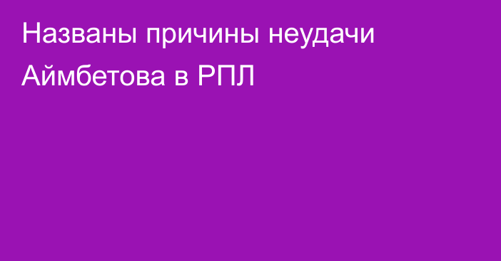 Названы причины неудачи Аймбетова в РПЛ