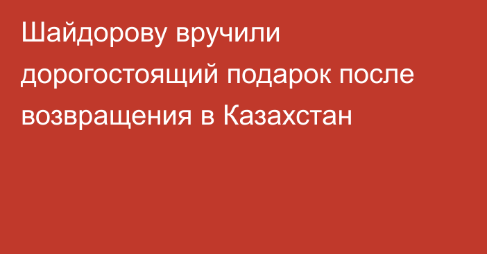 Шайдорову вручили дорогостоящий подарок после возвращения в Казахстан