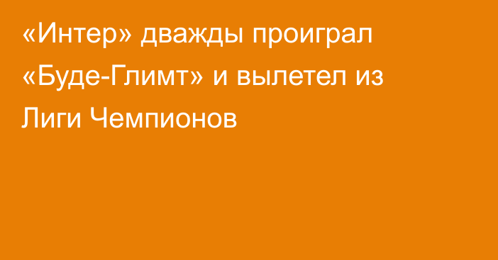 «Интер» дважды проиграл «Буде-Глимт» и вылетел из Лиги Чемпионов