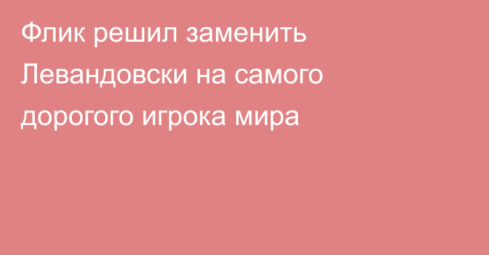 Флик решил заменить Левандовски на самого дорогого игрока мира