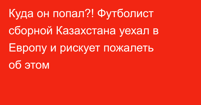 Куда он попал?! Футболист сборной Казахстана уехал в Европу и рискует пожалеть об этом