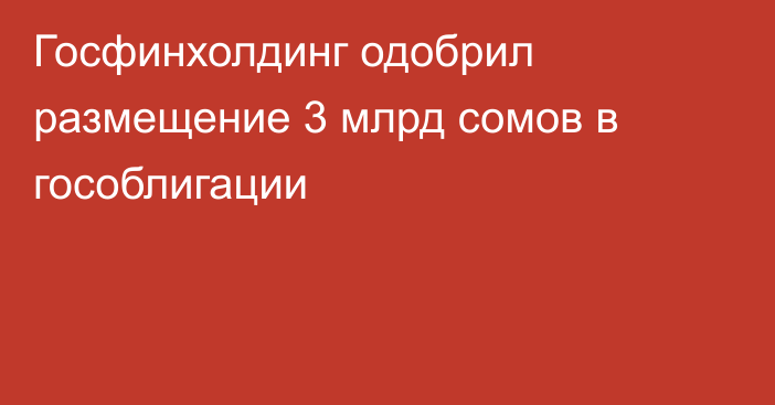 Госфинхолдинг одобрил размещение 3 млрд сомов в гособлигации