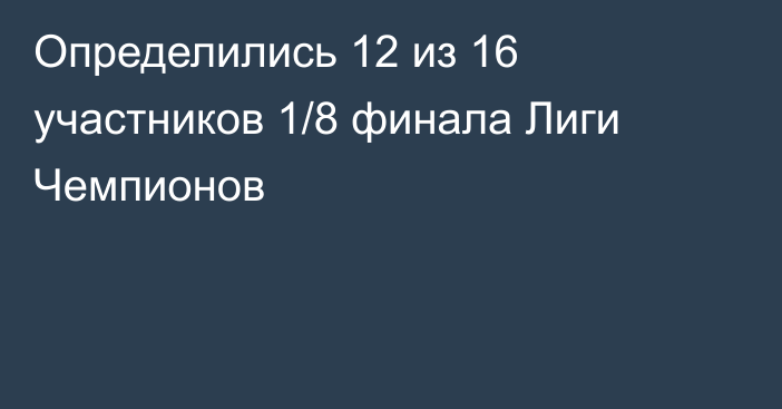Определились 12 из 16 участников 1/8 финала Лиги Чемпионов