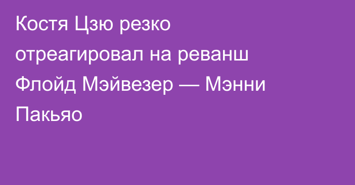 Костя Цзю резко отреагировал на реванш Флойд Мэйвезер — Мэнни Пакьяо