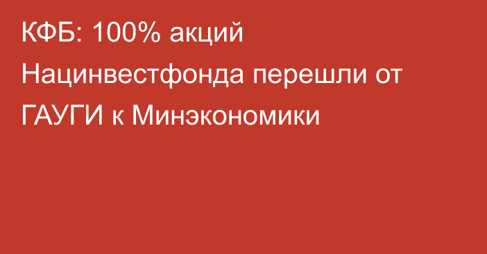 КФБ: 100% акций Нацинвестфонда перешли от ГАУГИ к Минэкономики