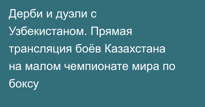 Дерби и дуэли с Узбекистаном. Прямая трансляция боёв Казахстана на малом чемпионате мира по боксу