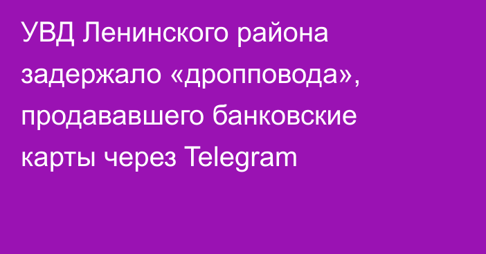 УВД Ленинского района задержало «дропповода», продававшего банковские карты через Telegram