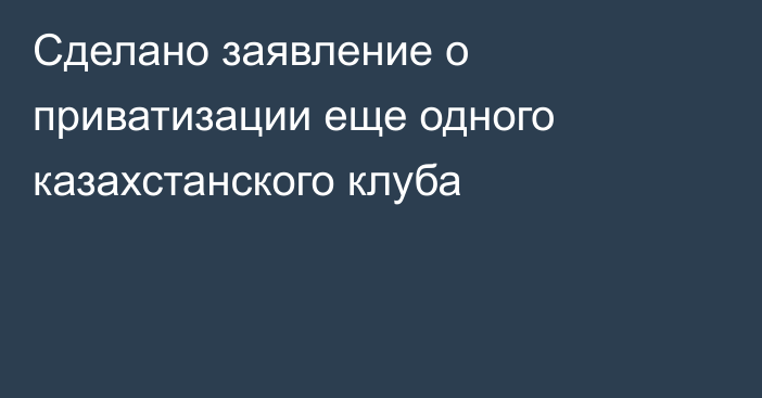 Сделано заявление о приватизации еще одного казахстанского клуба