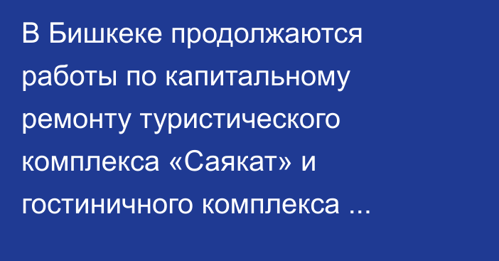 В Бишкеке продолжаются работы по капитальному ремонту туристического комплекса «Саякат» и гостиничного комплекса «Достук»