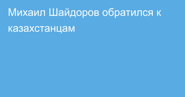 Михаил Шайдоров обратился к казахстанцам