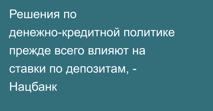 Решения по денежно-кредитной политике прежде всего влияют на ставки по депозитам, - Нацбанк