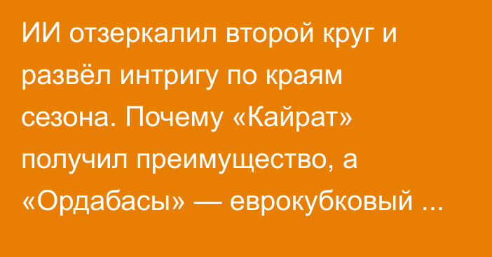 ИИ отзеркалил второй круг и развёл интригу по краям сезона. Почему «Кайрат» получил преимущество, а «Ордабасы» — еврокубковый подарок?