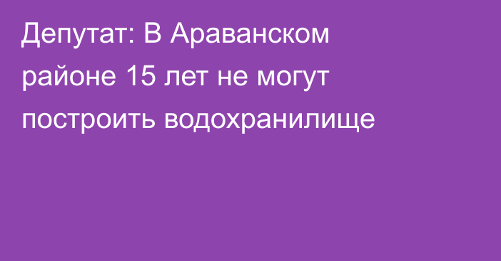 Депутат: В Араванском районе 15 лет не могут построить водохранилище