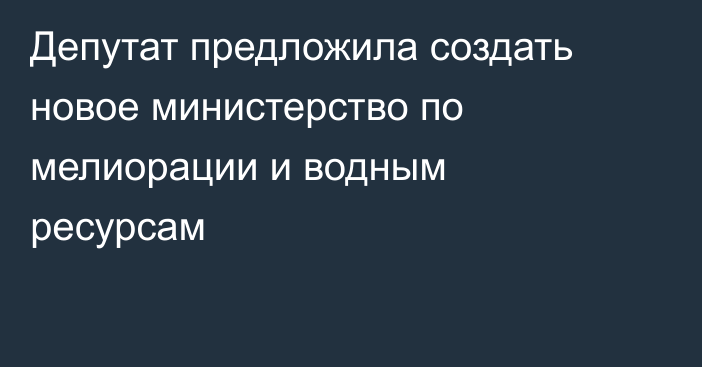 Депутат предложила создать новое министерство по мелиорации и водным ресурсам
