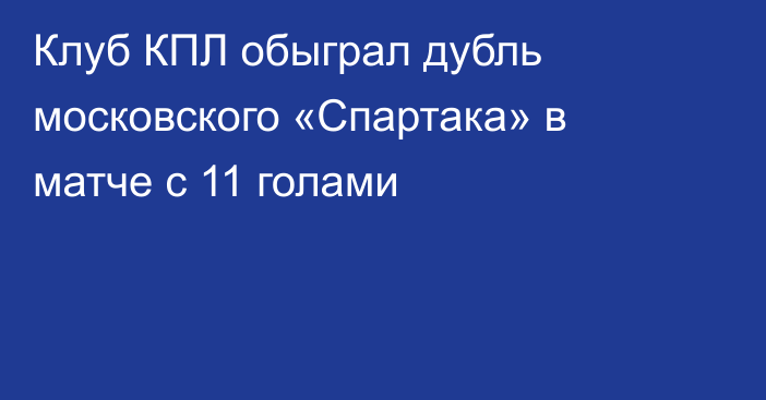Клуб КПЛ обыграл дубль московского «Спартака» в матче с 11 голами