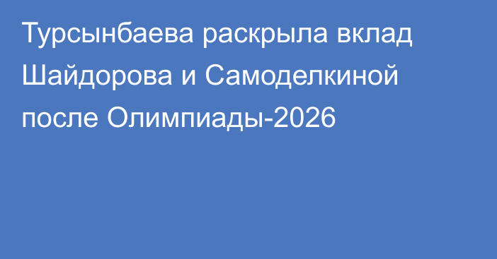 Турсынбаева раскрыла вклад Шайдорова и Самоделкиной после Олимпиады-2026