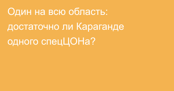 Один на всю область: достаточно ли Караганде одного спецЦОНа?