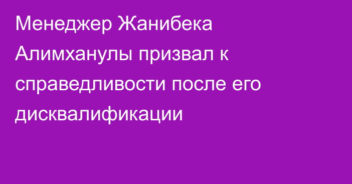 Менеджер Жанибека Алимханулы призвал к справедливости после его дисквалификации