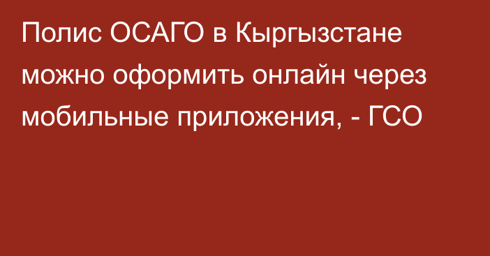 Полис ОСАГО в Кыргызстане можно оформить онлайн через мобильные приложения, - ГСО