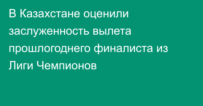 В Казахстане оценили заслуженность вылета прошлогоднего финалиста из Лиги Чемпионов