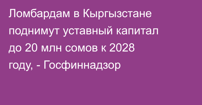 Ломбардам в Кыргызстане поднимут уставный капитал до 20 млн сомов к 2028 году, - Госфиннадзор