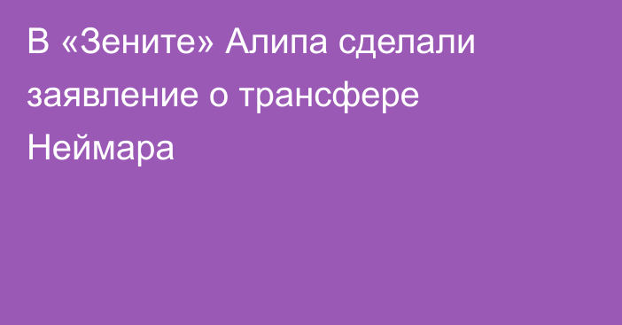 В «Зените» Алипа сделали заявление о трансфере Неймара