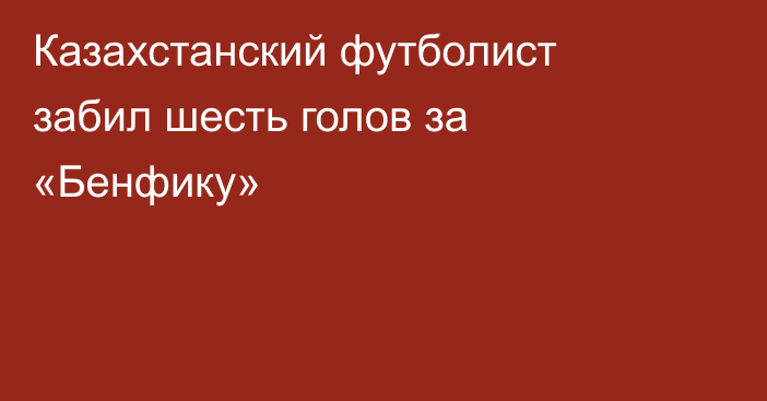Казахстанский футболист забил шесть голов за «Бенфику»